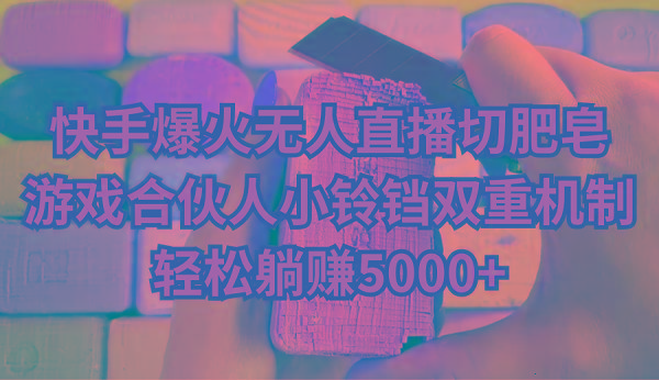 快手爆火无人直播切肥皂，游戏合伙人小铃铛双重机制，轻松躺赚5000+-点子口袋网