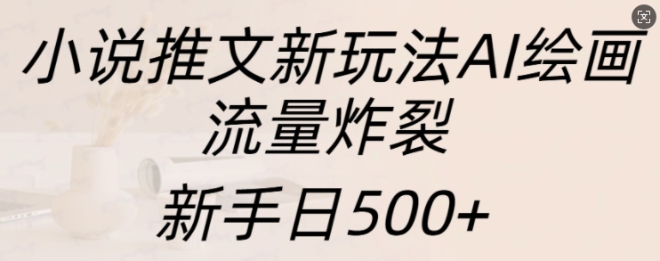 小说推文新玩法AI绘画，流量炸裂，新手日500+【揭秘】-点子口袋网