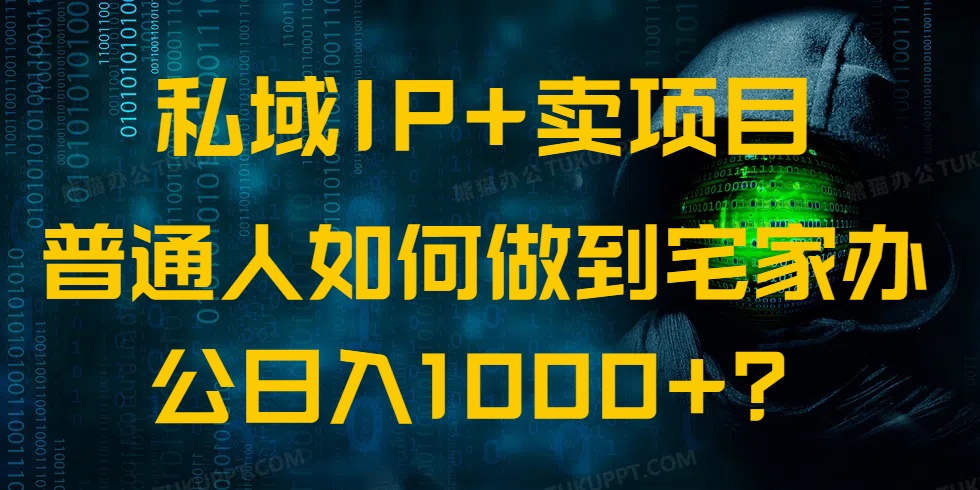 私域IP+卖项目，普通人如何做到宅家办公实现日入1000+-点子口袋网