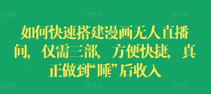 如何快速搭建漫画无人直播间，仅需三部，方便快捷，真正做到“睡”后收入【揭秘】-点子口袋网