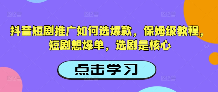 抖音短剧推广如何选爆款，保姆级教程，短剧想爆单，选剧是核心-点子口袋网