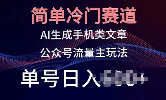 简单冷门赛道，AI生成手机类文章，公众号流量主玩法，单号日入100+【揭秘】-点子口袋网