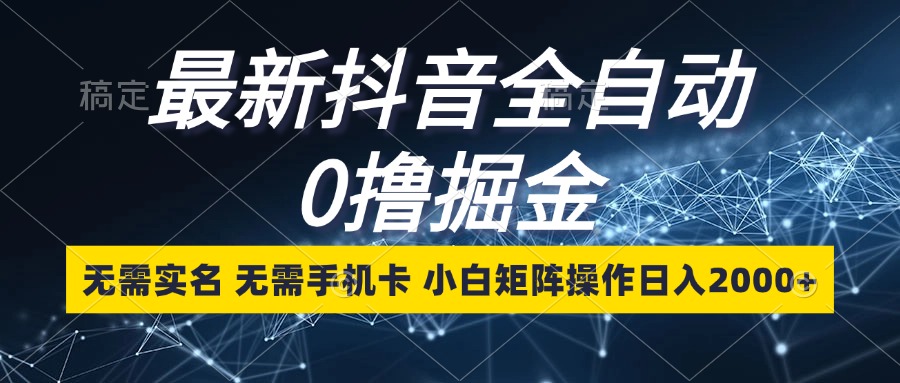 最新抖音全自动0撸掘金，无需实名，无需手机卡，小白矩阵操作日入2000+-点子口袋网