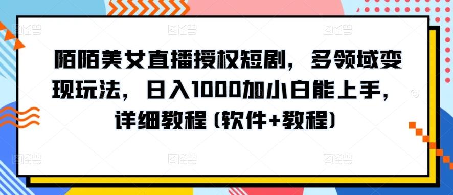 陌陌美女直播授权短剧，多领域变现玩法，日入1000加小白能上手，详细教程(软件+教程)【揭秘】-点子口袋网