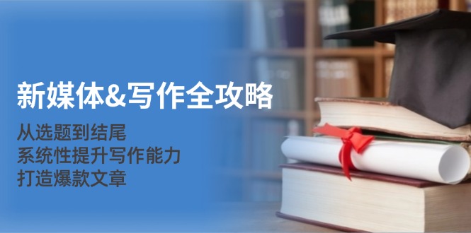 新媒体&写作全攻略：从选题到结尾，系统性提升写作能力，打造爆款文章-点子口袋网
