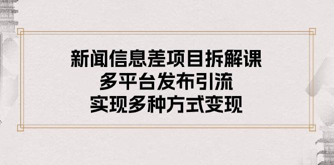新闻信息差项目拆解课：多平台发布引流，实现多种方式变现-点子口袋网