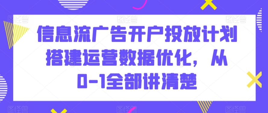 信息流广告开户投放计划搭建运营数据优化，从0-1全部讲清楚-点子口袋网