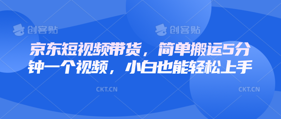 京东短视频带货，简单搬运5分钟一个视频，小白也能轻松上手-点子口袋网
