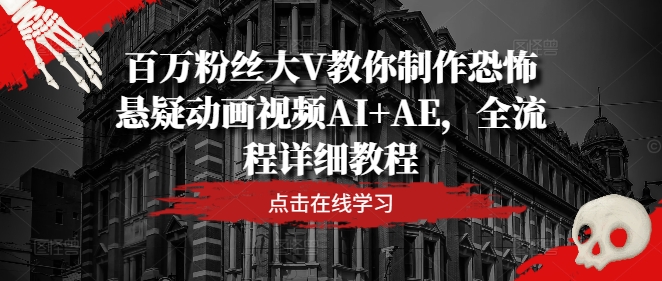 百万粉丝大V教你制作恐怖悬疑动画视频AI+AE，全流程详细教程-点子口袋网