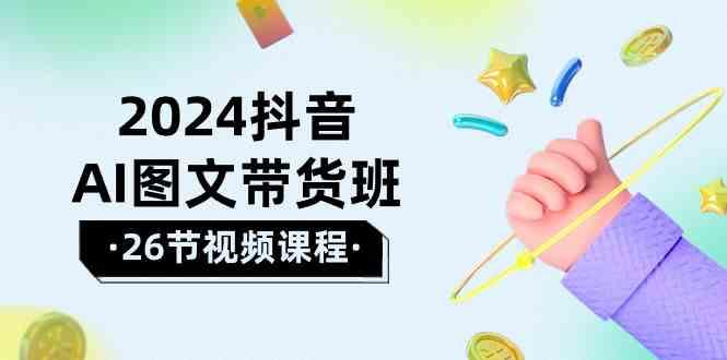 2024抖音AI图文带货班：在这个赛道上乘风破浪拿到好效果(26节课)-点子口袋网