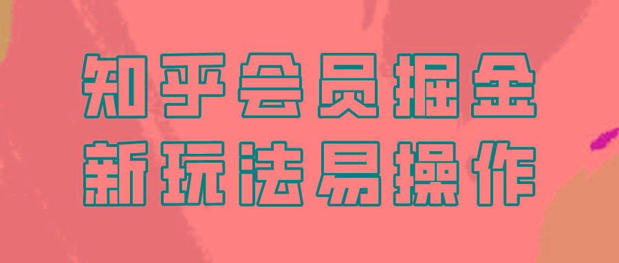 知乎会员掘金，新玩法易变现，新手也可日入300元！-点子口袋网