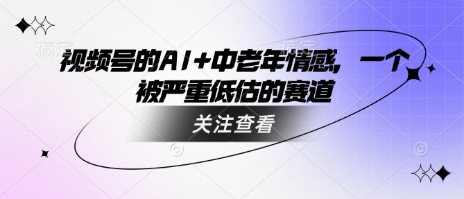 视频号的AI+中老年情感，一个被严重低估的赛道-点子口袋网
