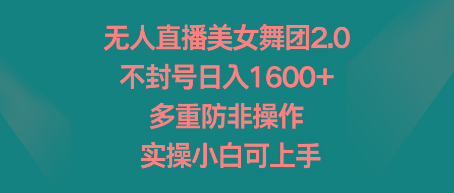 无人直播美女舞团2.0，不封号日入1600+，多重防非操作， 实操小白可上手-点子口袋网