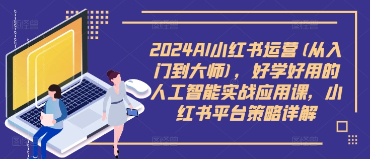 2024AI小红书运营(从入门到大师)，好学好用的人工智能实战应用课，小红书平台策略详解-点子口袋网