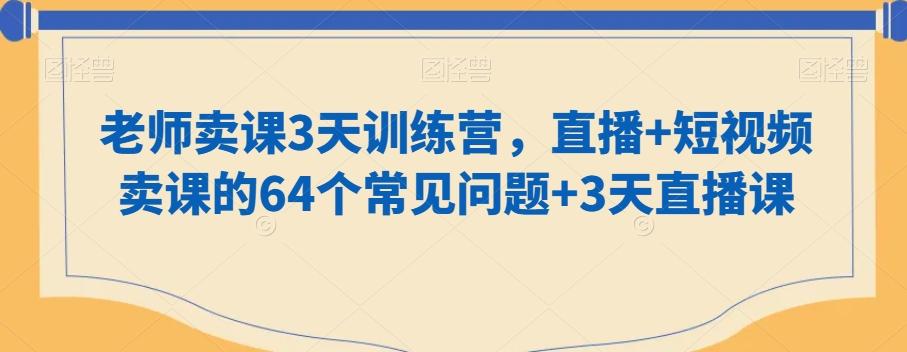 老师卖课3天训练营，直播+短视频卖课的64个常见问题+3天直播课-点子口袋网