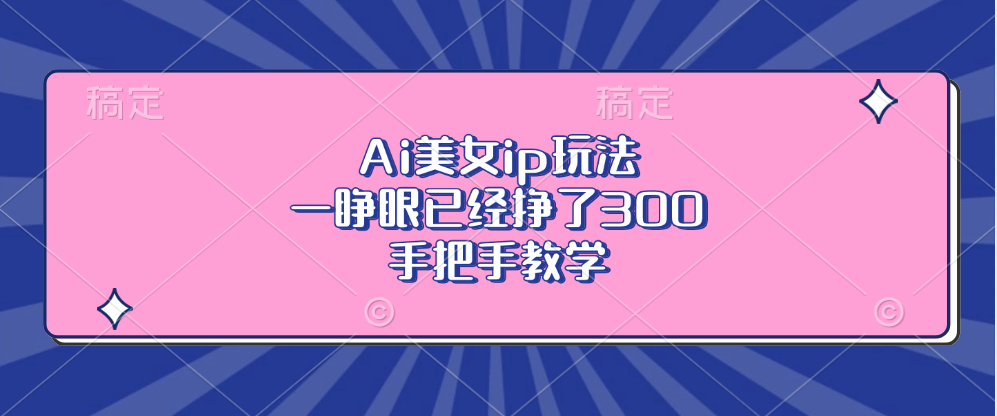 Ai美女ip玩法，一睁眼已经挣了300，手把手教学-点子口袋网