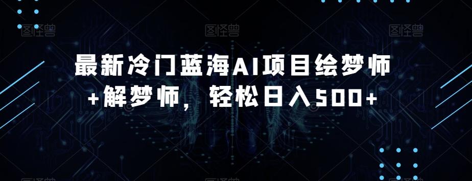 最新冷门蓝海AI项目绘梦师+解梦师，轻松日入500+【揭秘】-点子口袋网