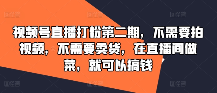 视频号直播打粉第二期，不需要拍视频，不需要卖货，在直播间做菜，就可以搞钱-点子口袋网