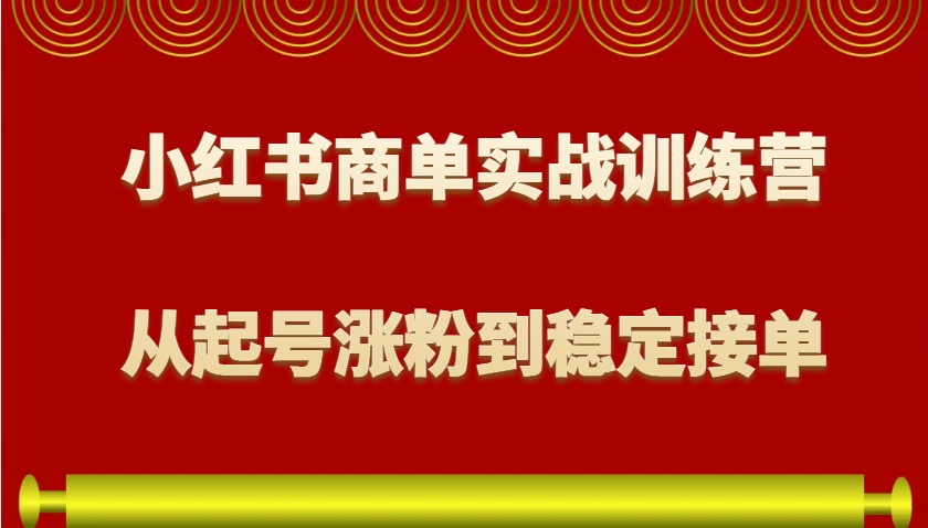 小红书商单实战训练营，从0到1教你如何变现，从起号涨粉到稳定接单，适合新手-点子口袋网