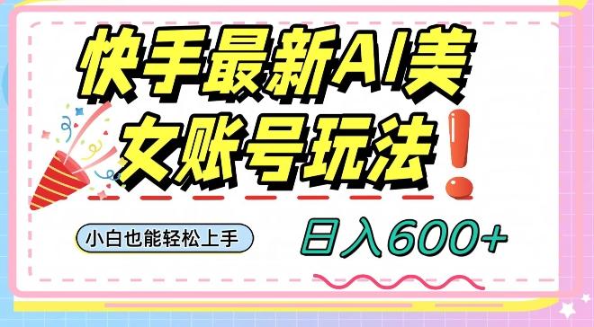 快手AI美女号最新玩法，日入600+小白级别教程【揭秘】-点子口袋网