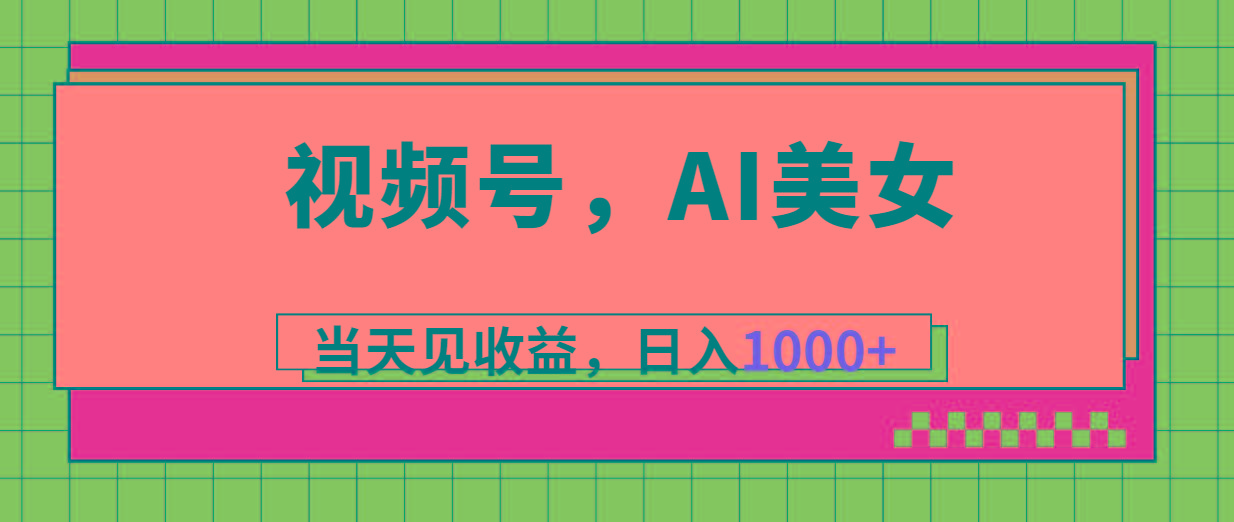 视频号，Ai美女，当天见收益，日入1000+-点子口袋网