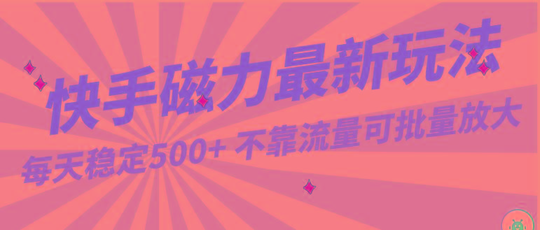 每天稳定500+，外面卖2980的快手磁力最新玩法，不靠流量可批量放大，手机电脑都可操作-点子口袋网