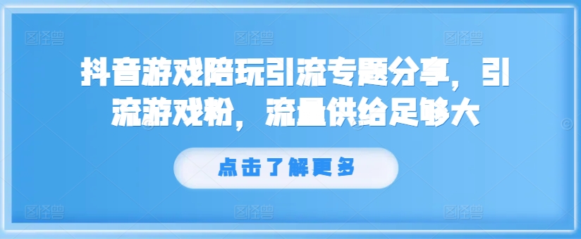 抖音游戏陪玩引流专题分享，引流游戏粉，流量供给足够大-点子口袋网