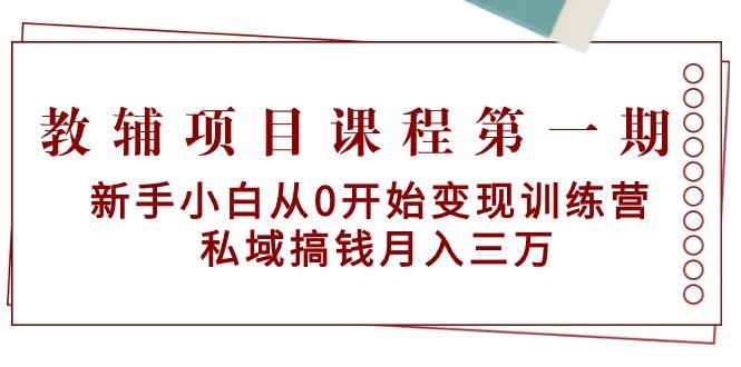 教辅项目课程第一期：新手小白从0开始变现训练营  私域搞钱月入三万-点子口袋网