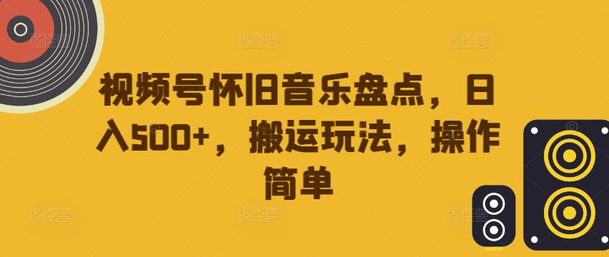 视频号怀旧音乐盘点，日入500+，搬运玩法，操作简单【揭秘】-点子口袋网