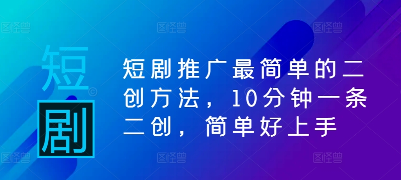 短剧推广最简单的二创方法，10分钟一条二创，简单好上手-点子口袋网