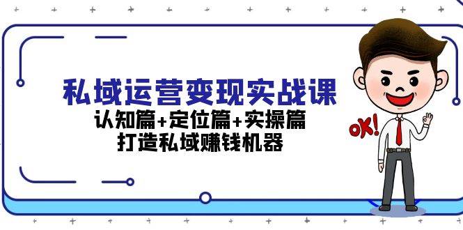 私域运营变现实战课：认知篇+定位篇+实操篇，打造私域赚钱机器-点子口袋网