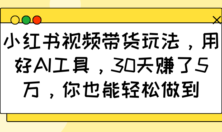 小红书视频带货玩法，用好AI工具，30天赚了5万，你也能轻松做到-点子口袋网