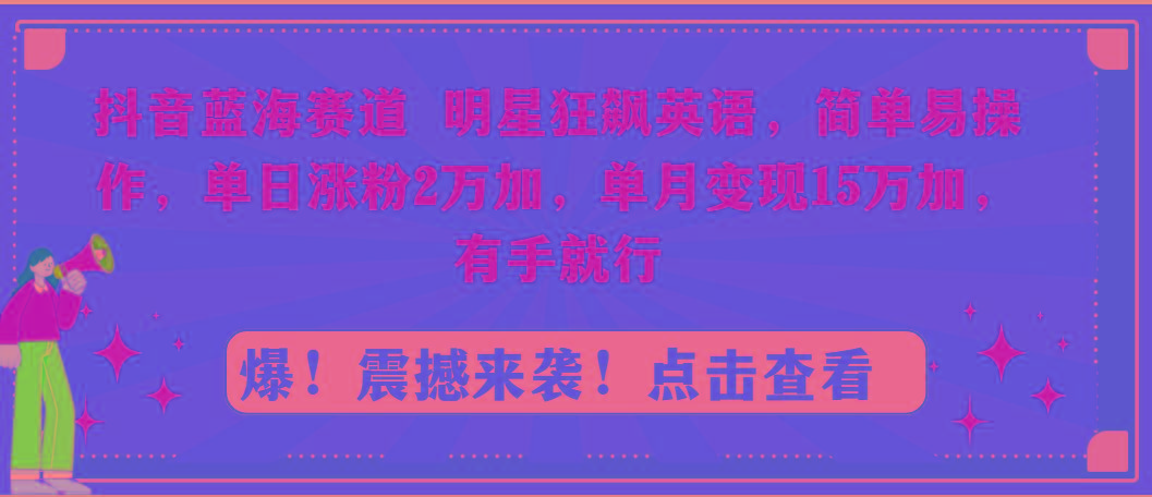 抖音蓝海赛道，明星狂飙英语，简单易操作，单日涨粉2万加，单月变现15万...-点子口袋网