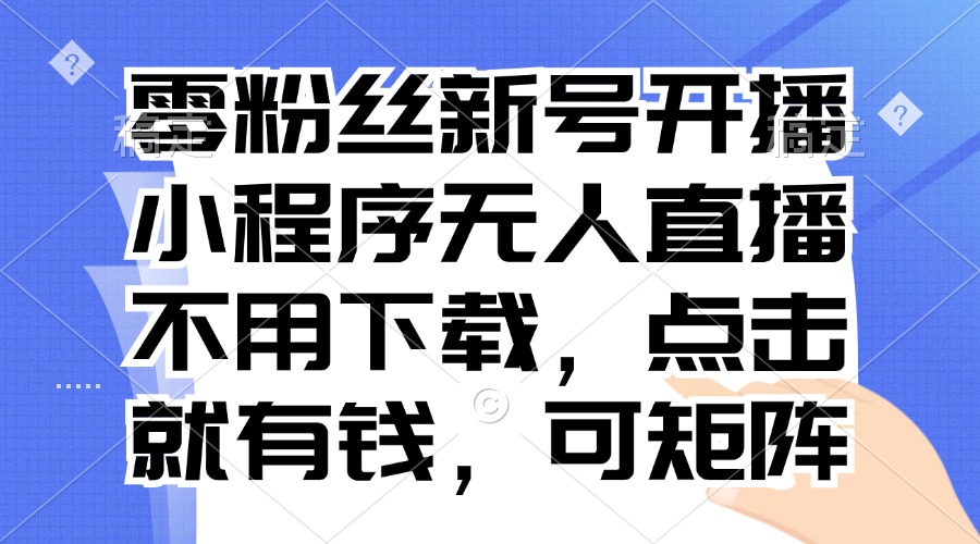 零粉丝新号开播 小程序无人直播，不用下载点击就有钱可矩阵-点子口袋网