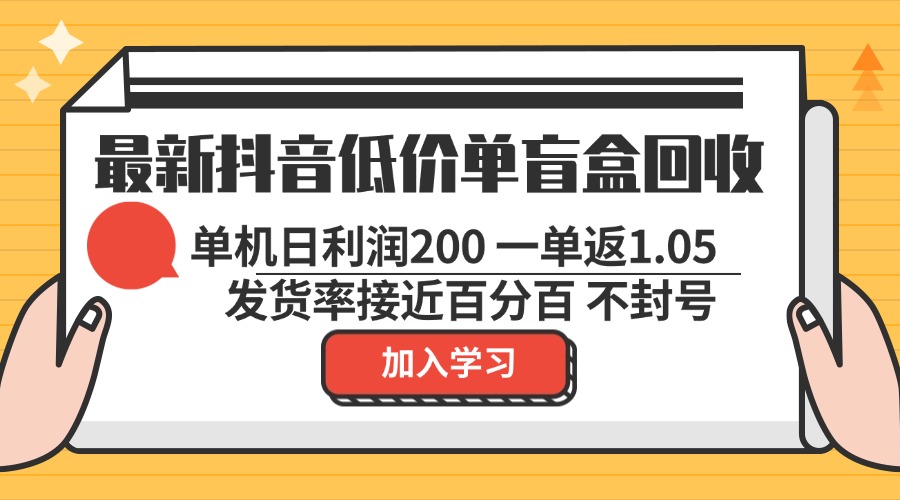 最新抖音低价单盲盒回收 一单1.05 单机日利润200 纯绿色不封号-点子口袋网