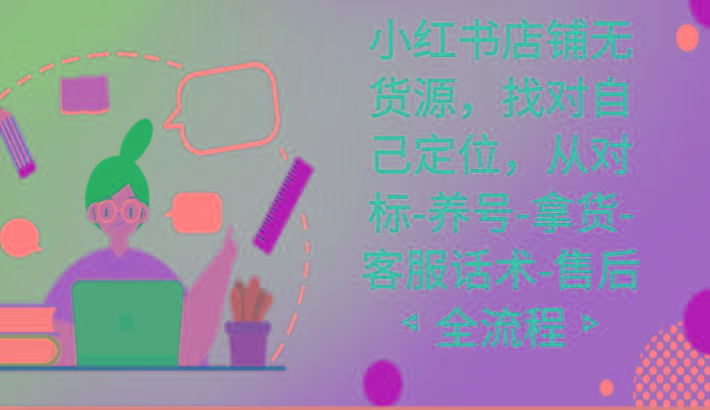 小红书店铺无货源课程，找对自己定位，从对标-养号-拿货-客服话术-售后全流程-点子口袋网