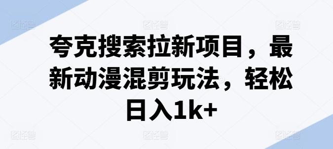 夸克搜索拉新项目，最新动漫混剪玩法，轻松日入1k+-点子口袋网