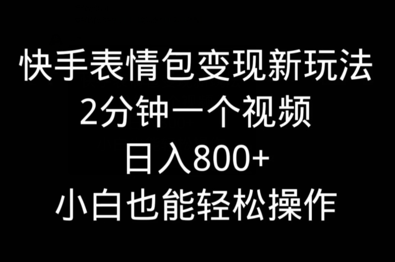 快手表情包变现新玩法，2分钟一个视频，日入800+，小白也能做-点子口袋网