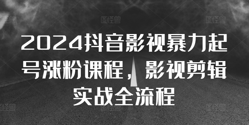 2024抖音影视暴力起号涨粉课程，影视剪辑搬运实战全流程-点子口袋网