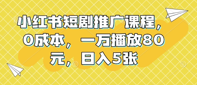 小红书短剧推广课程，0成本，一万播放80元，日入5张-点子口袋网