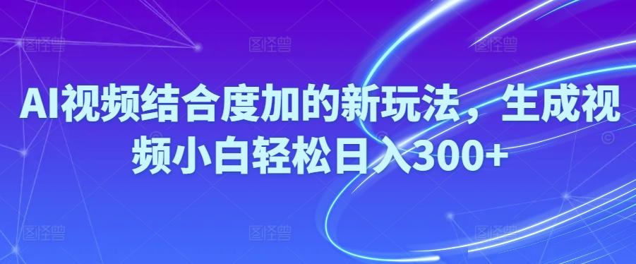 Ai视频结合度加的新玩法,生成视频小白轻松日入300+-点子口袋网