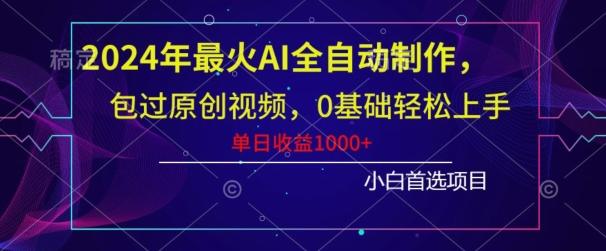 2024年最火AI全自动制作，包过原创视频，0基础轻松上手，单日收益1000+-点子口袋网