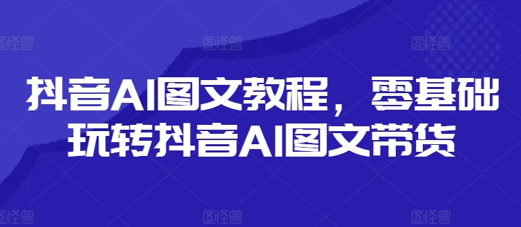 抖音AI图文教程，零基础玩转抖音AI图文带货-点子口袋网