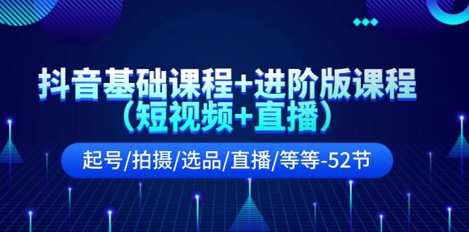 抖音基础课程+进阶版课程(短视频+直播)起号/拍摄/选品/直播/等等(52节)-点子口袋网