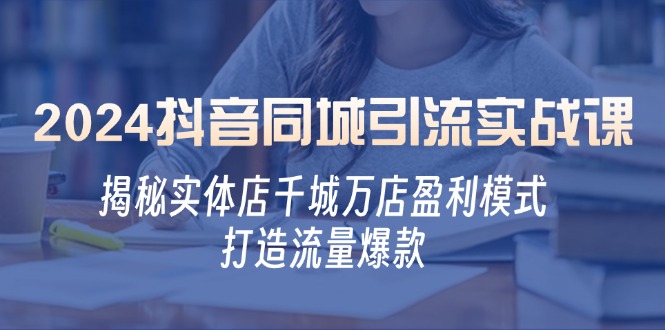 2024抖音同城引流实战课：揭秘实体店千城万店盈利模式，打造流量爆款-点子口袋网