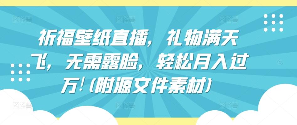 祈福壁纸直播，礼物满天飞，无需露脸，轻松月入过万!(附源文件素材)【揭秘】-点子口袋网