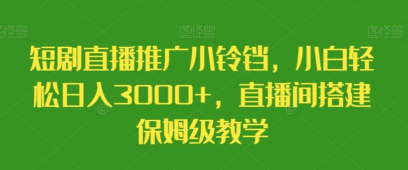短剧直播推广小铃铛，小白轻松日入3000+，直播间搭建保姆级教学-点子口袋网