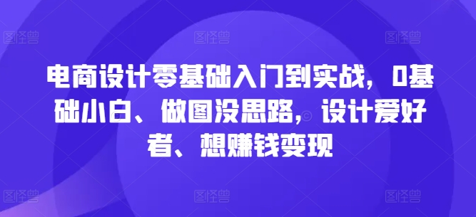 电商设计零基础入门到实战，0基础小白、做图没思路，设计爱好者、想赚钱变现-点子口袋网