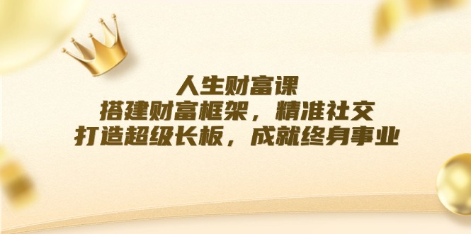 人生财富课：搭建财富框架，精准社交，打造超级长板，成就终身事业-点子口袋网