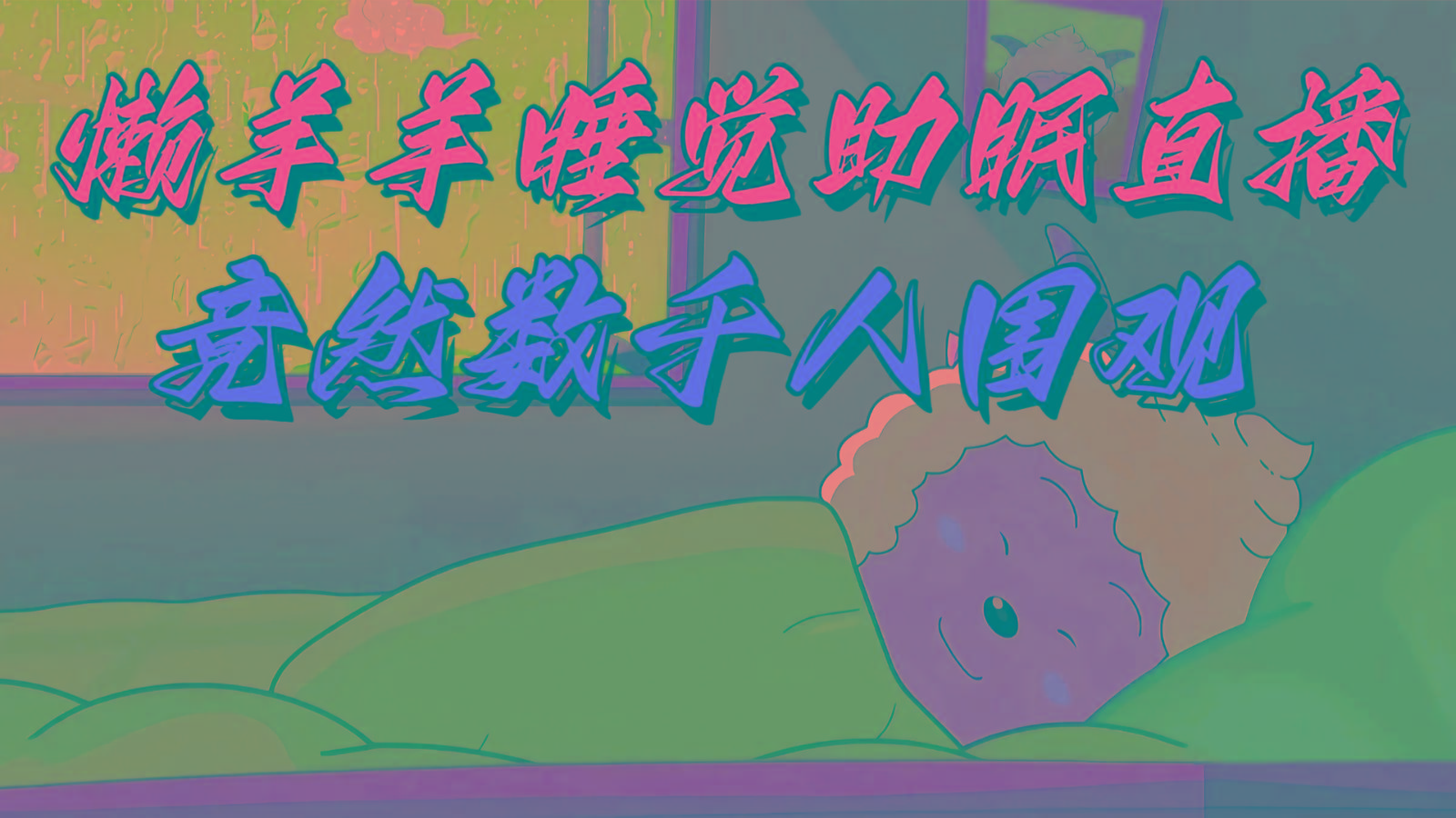懒羊羊大王睡觉助眠无人直播，竟然有上千人围观，目前没人在卷-点子口袋网